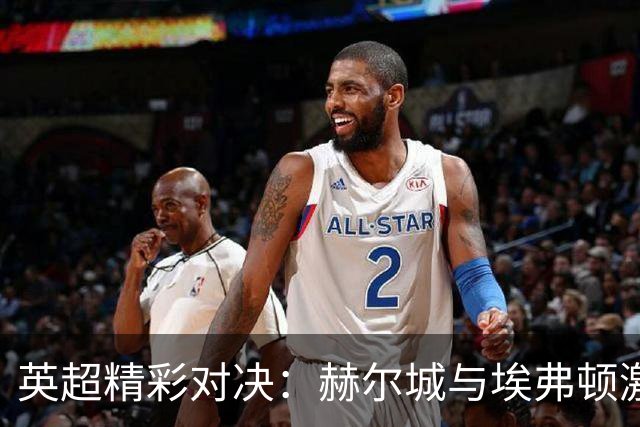 英超精彩对决：赫尔城与埃弗顿激战成和，各自保持不败纪录
